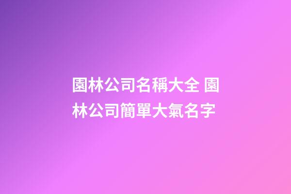 園林公司名稱大全 園林公司簡單大氣名字-第1張-公司起名-玄機派